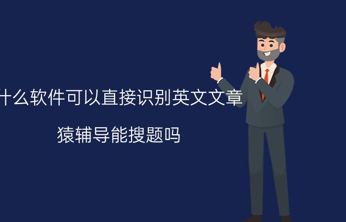 什么软件可以直接识别英文文章 猿辅导能搜题吗？